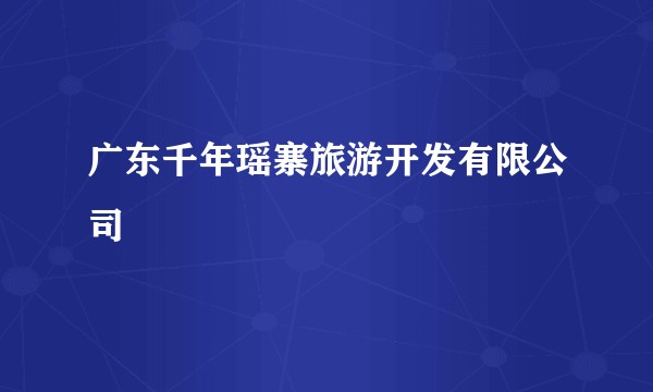 广东千年瑶寨旅游开发有限公司
