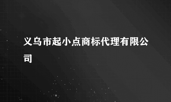 义乌市起小点商标代理有限公司