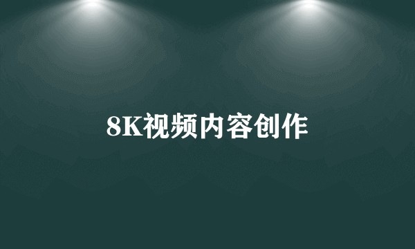8K视频内容创作