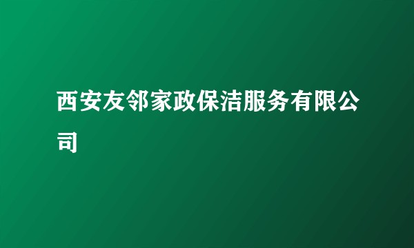 西安友邻家政保洁服务有限公司
