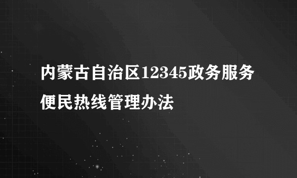 内蒙古自治区12345政务服务便民热线管理办法