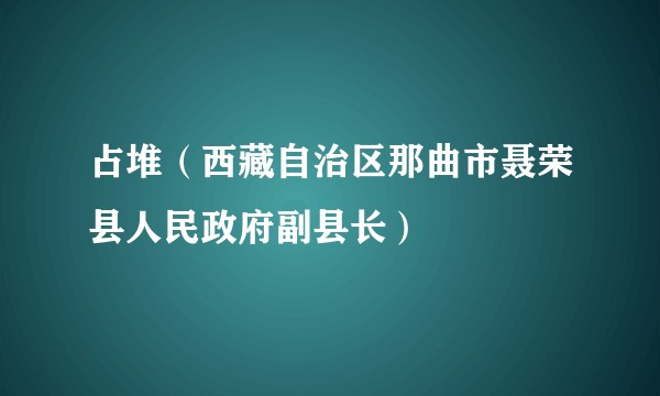 占堆（西藏自治区那曲市聂荣县人民政府副县长）