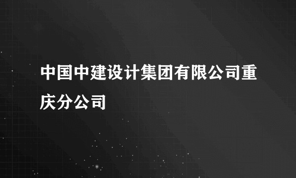 中国中建设计集团有限公司重庆分公司