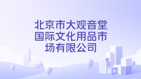 北京市大观音堂国际文化用品市场有限公司