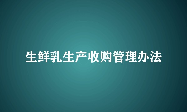 生鲜乳生产收购管理办法