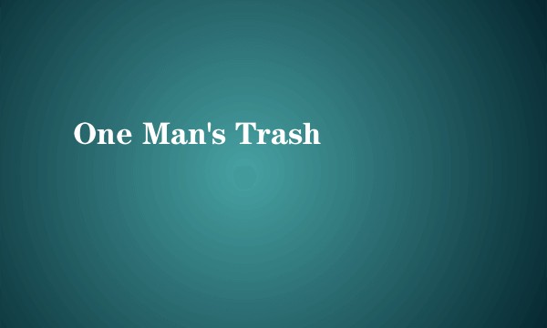 One Man's Trash