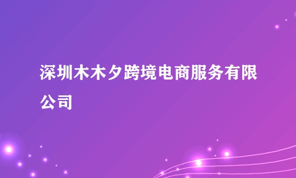 深圳木木夕跨境电商服务有限公司