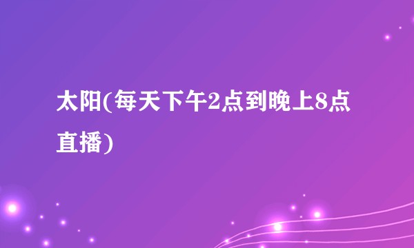 太阳(每天下午2点到晚上8点直播)