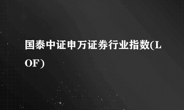 国泰中证申万证券行业指数(LOF)