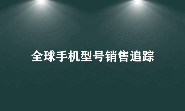 全球手机型号销售追踪