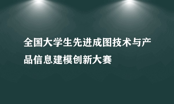 全国大学生先进成图技术与产品信息建模创新大赛
