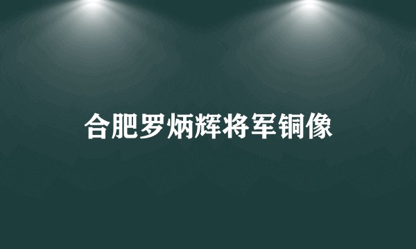 合肥罗炳辉将军铜像