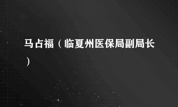马占福（临夏州医保局副局长）