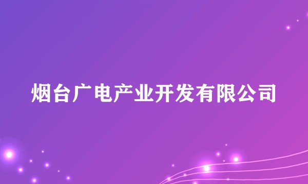 烟台广电产业开发有限公司