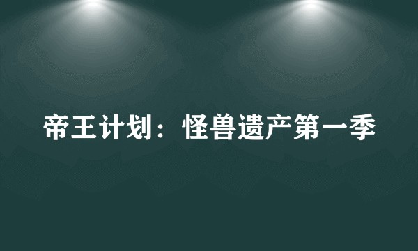 帝王计划:怪兽遗产第一季