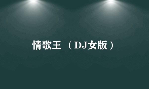 情歌王 （DJ女版）