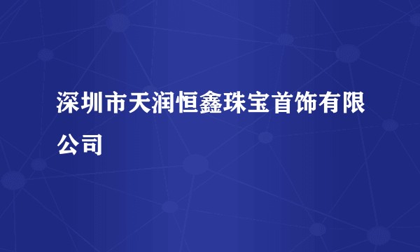 深圳市天润恒鑫珠宝首饰有限公司