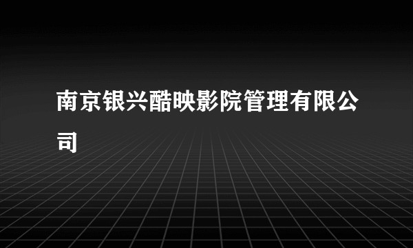 南京银兴酷映影院管理有限公司