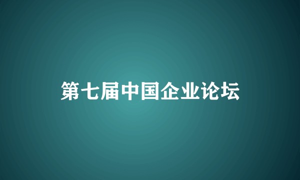 第七届中国企业论坛
