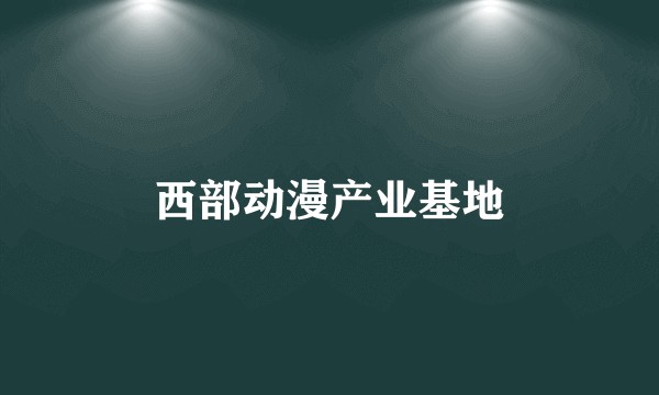 西部动漫产业基地