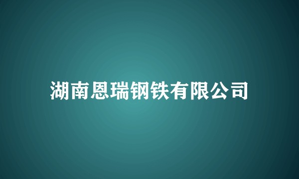 湖南恩瑞钢铁有限公司