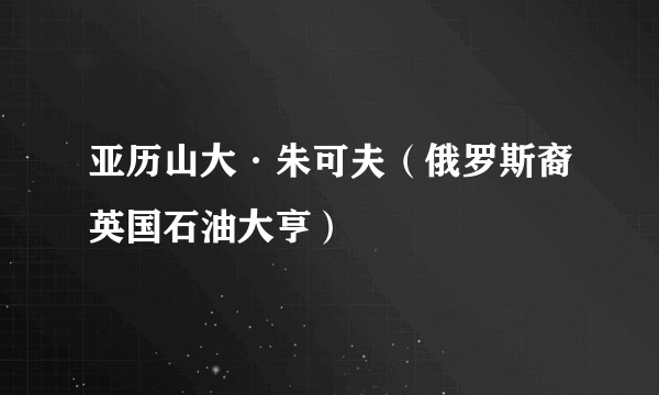 亚历山大·朱可夫（俄罗斯裔英国石油大亨）