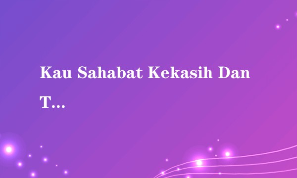 Kau Sahabat Kekasih Dan Teman