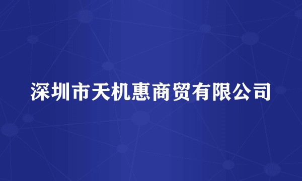 深圳市天机惠商贸有限公司
