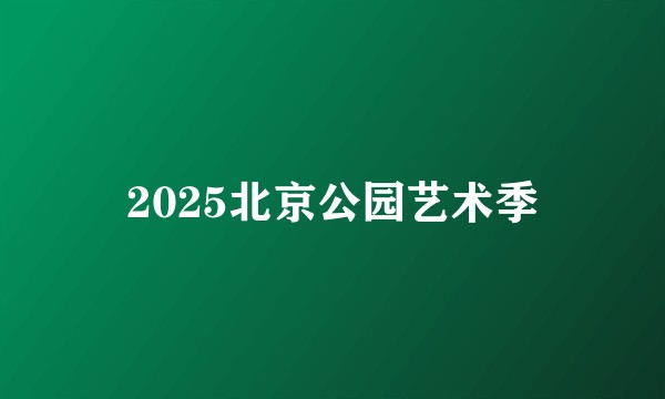 2025北京公园艺术季
