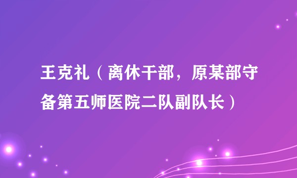 王克礼（离休干部，原某部守备第五师医院二队副队长）