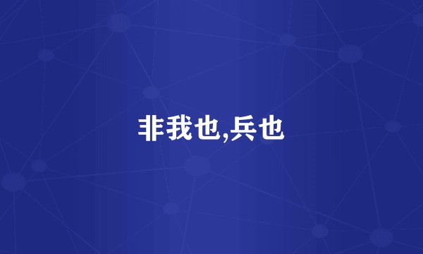 非我也,兵也