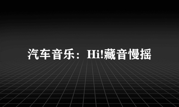 汽车音乐：Hi!藏音慢摇