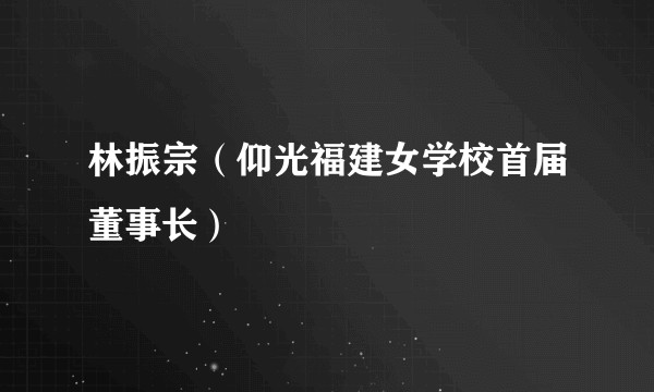 林振宗（仰光福建女学校首届董事长）