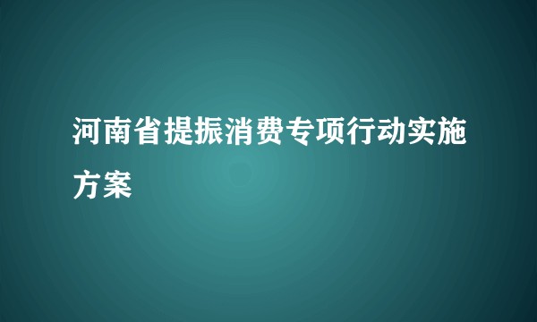 河南省提振消费专项行动实施方案