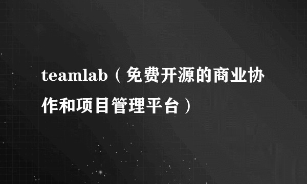 teamlab（免费开源的商业协作和项目管理平台）