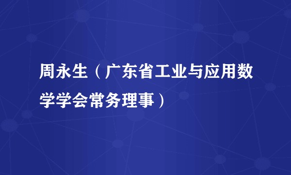 周永生（广东省工业与应用数学学会常务理事）