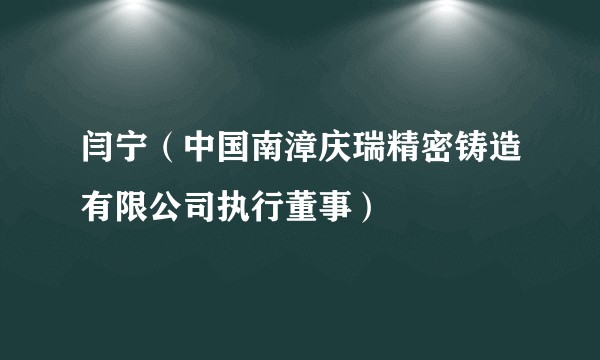 闫宁（中国南漳庆瑞精密铸造有限公司执行董事）