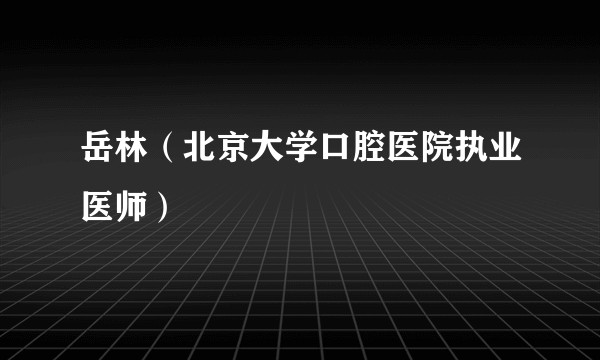 岳林（北京大学口腔医院执业医师）