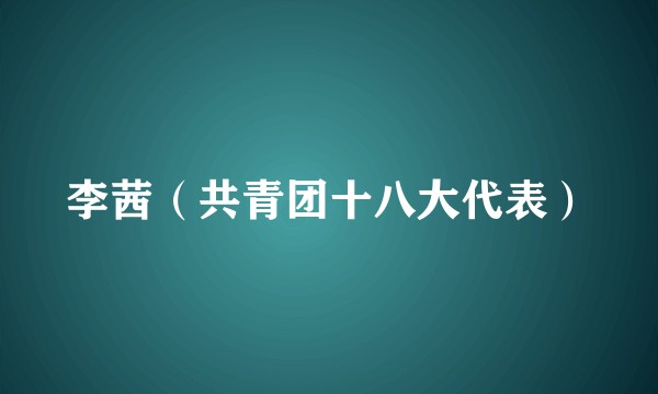 李茜（共青团十八大代表）