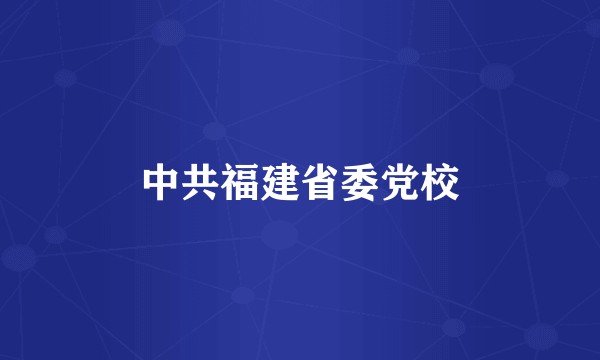 中共福建省委党校