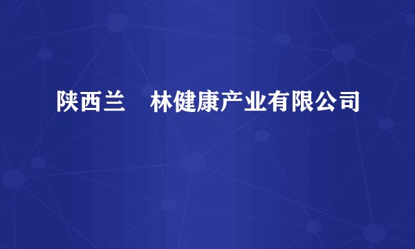 陕西兰燊林健康产业有限公司