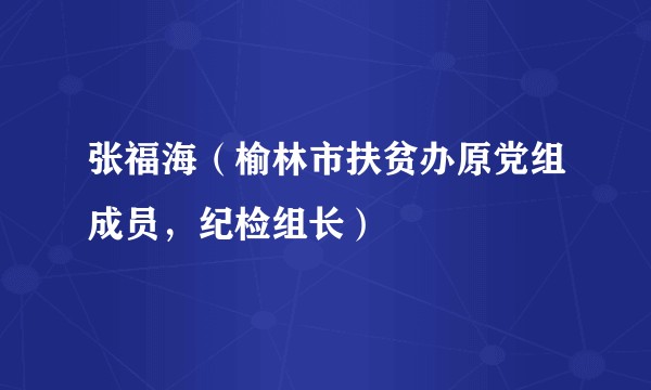 张福海（榆林市扶贫办原党组成员，纪检组长）
