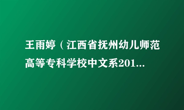 王雨婷（江西省抚州幼儿师范高等专科学校中文系2017级小学教育专业学生）