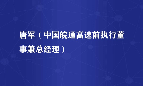 唐军（中国皖通高速前执行董事兼总经理）