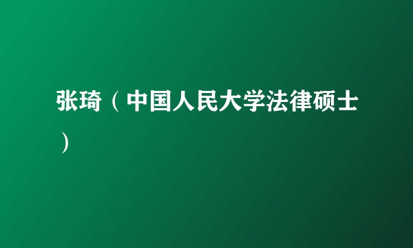 张琦(中国人民大学法律硕士)