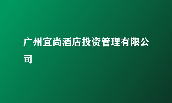 广州宜尚酒店投资管理有限公司