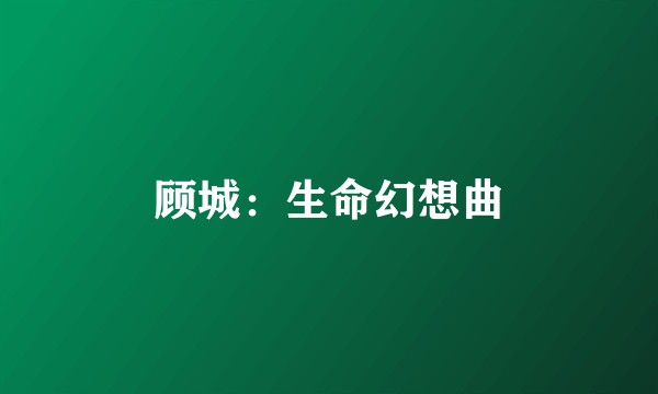 顾城：生命幻想曲