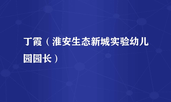 丁霞（淮安生态新城实验幼儿园园长）