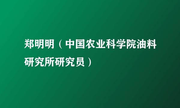 郑明明（中国农业科学院油料研究所研究员）