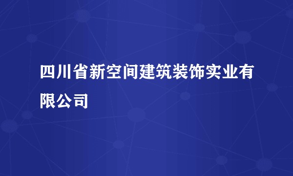 四川省新空间建筑装饰实业有限公司